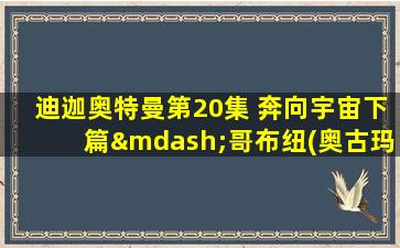 迪迦奥特曼第20集 奔向宇宙下篇—哥布纽(奥古玛)登场